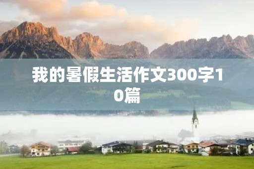 我的暑假生活作文300字10篇