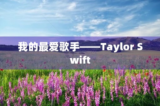 我的最爱歌手——Taylor Swift 我的最爱歌手——Taylor Swift