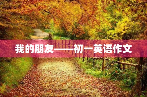 我的朋友——初一英语作文 我的朋友——初一英语作文