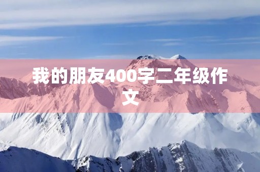 我的朋友400字二年级作文 我的朋友400字二年级作文