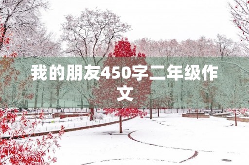 我的朋友450字二年级作文 我的朋友450字二年级作文