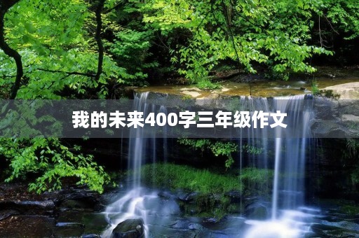 我的未来400字三年级作文