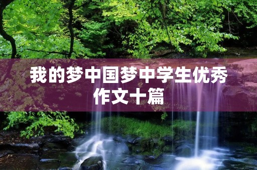 我的梦中国梦中学生优秀作文十篇 我的梦中国梦中学生优秀作文十篇