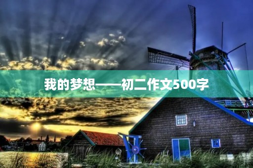 我的梦想——初二作文500字 我的梦想——初二作文500字