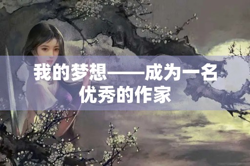 我的梦想——成为一名优秀的作家 我的梦想——成为一名优秀的作家