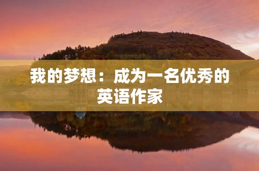 我的梦想：成为一名优秀的英语作家