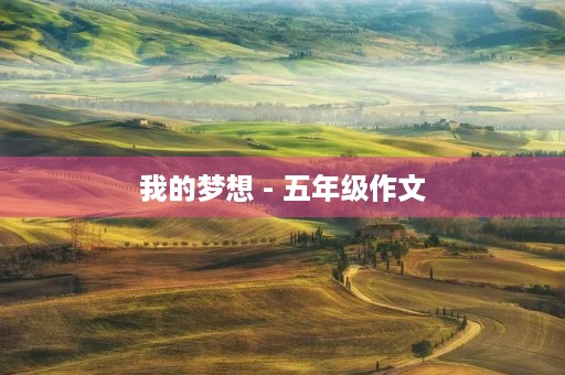 我的梦想 - 五年级作文 我的梦想 - 五年级作文