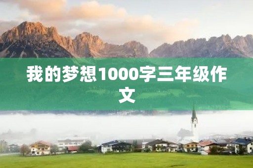 我的梦想1000字三年级作文 我的梦想1000字三年级作文