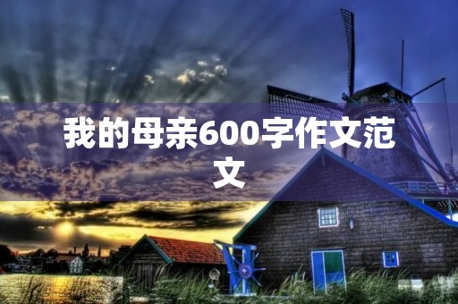 我的母亲600字作文范文 我的母亲600字作文范文