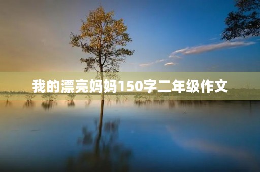 我的漂亮妈妈150字二年级作文 我的漂亮妈妈150字二年级作文