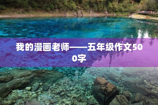 我的漫画老师——五年级作文500字 我的漫画老师——五年级作文500字