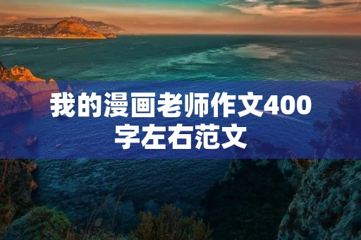 我的漫画老师作文400字左右范文 我的漫画老师作文400字左右范文