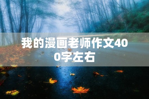 我的漫画老师作文400字左右 我的漫画老师作文400字左右