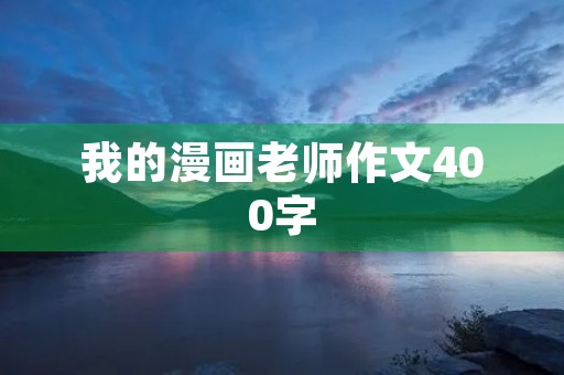 我的漫画老师作文400字 我的漫画老师作文400字