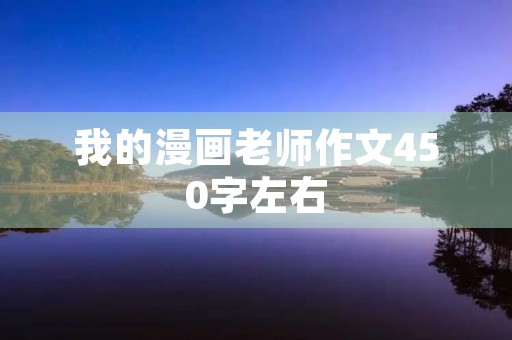 我的漫画老师作文450字左右 我的漫画老师作文450字左右