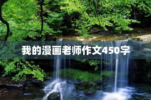 我的漫画老师作文450字 我的漫画老师作文450字