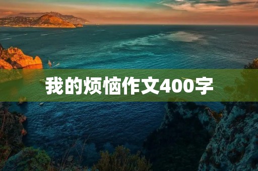 我的烦恼作文400字 我的烦恼作文400字