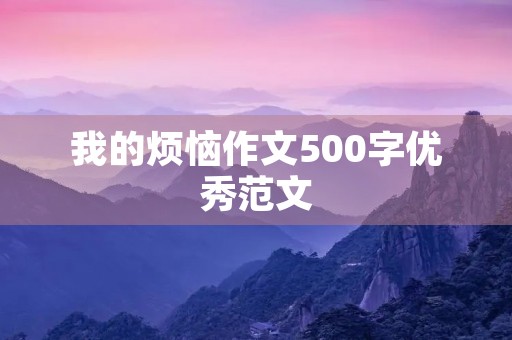 我的烦恼作文500字优秀范文 我的烦恼作文500字优秀范文