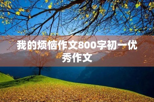 我的烦恼作文800字初一优秀作文