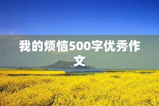 我的烦恼500字优秀作文 我的烦恼500字优秀作文