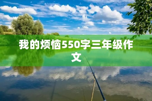 我的烦恼550字三年级作文 我的烦恼550字三年级作文