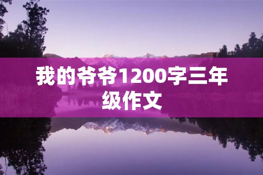 我的爷爷1200字三年级作文 我的爷爷1200字三年级作文