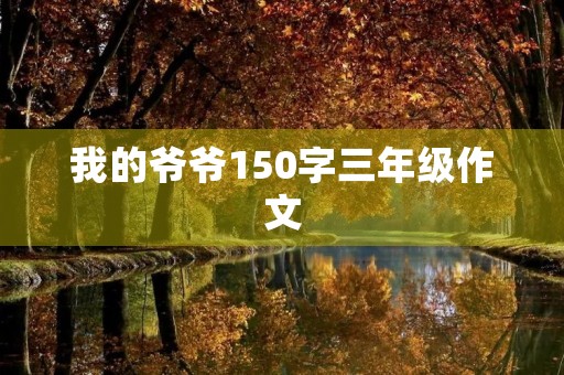 我的爷爷150字三年级作文 我的爷爷150字三年级作文