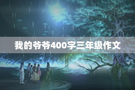 我的爷爷400字三年级作文 我的爷爷400字三年级作文