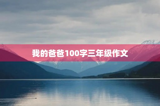 我的爸爸100字三年级作文 我的爸爸100字三年级作文