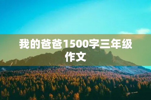 我的爸爸1500字三年级作文