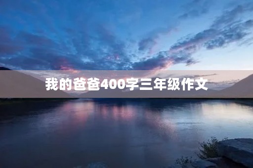 我的爸爸400字三年级作文 我的爸爸400字三年级作文