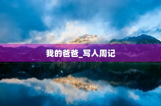 我的爸爸_写人周记 我的爸爸_写人周记