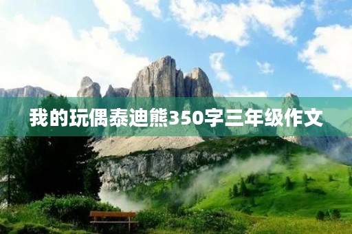 我的玩偶泰迪熊350字三年级作文 我的玩偶泰迪熊350字三年级作文