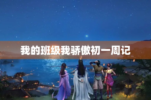我的班级我骄傲初一周记 我的班级我骄傲初一周记