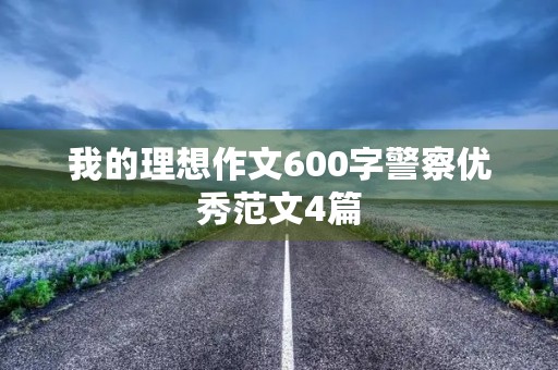 我的理想作文600字警察优秀范文4篇