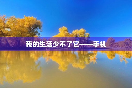 我的生活少不了它——手机 我的生活少不了它——手机