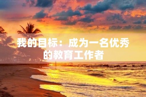 我的目标：成为一名优秀的教育工作者