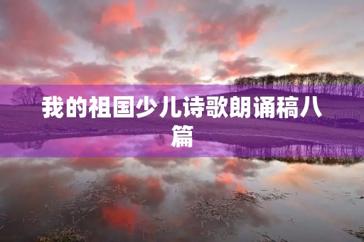 我的祖国少儿诗歌朗诵稿八篇