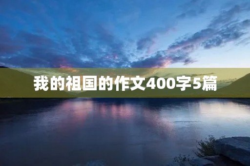 我的祖国的作文400字5篇