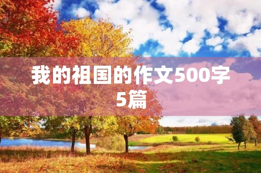 我的祖国的作文500字5篇