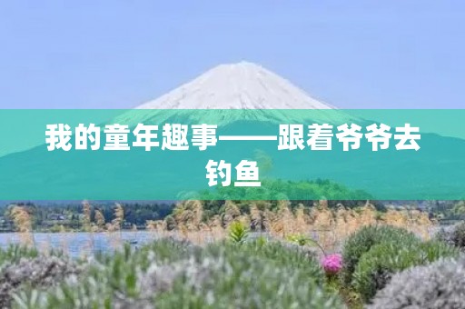 我的童年趣事——跟着爷爷去钓鱼 我的童年趣事——跟着爷爷去钓鱼