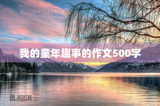 我的童年趣事的作文500字 我的童年趣事的作文500字