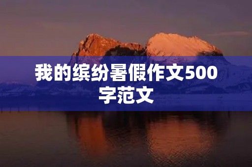 我的缤纷暑假作文500字范文 我的缤纷暑假作文500字范文