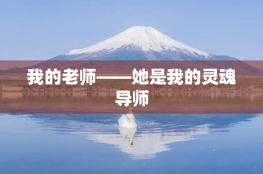我的老师——她是我的灵魂导师 我的老师——她是我的灵魂导师