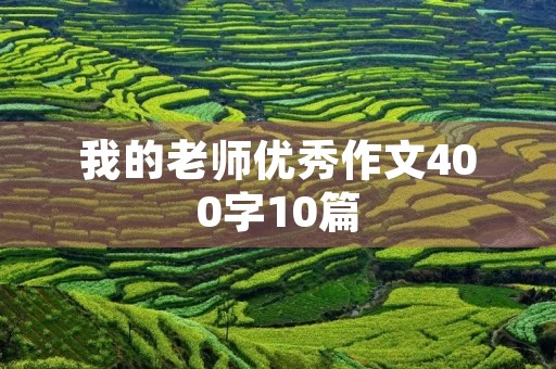 我的老师优秀作文400字10篇 我的老师优秀作文400字10篇
