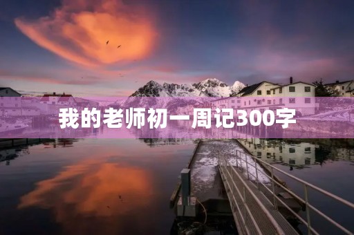 我的老师初一周记300字