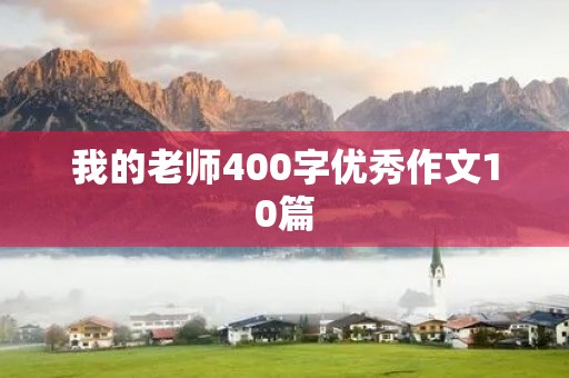 我的老师400字优秀作文10篇