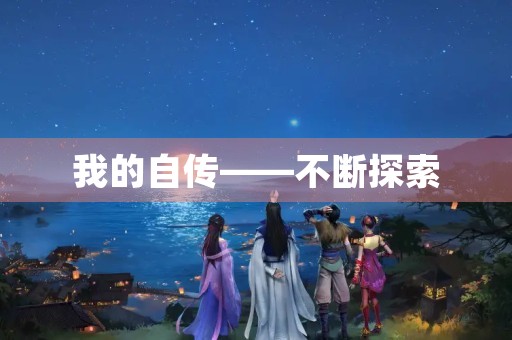 我的自传——不断探索,勇敢前行 我的自传——不断探索,勇敢前行