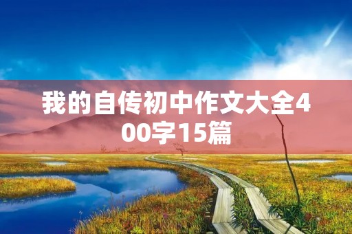 我的自传初中作文大全400字15篇 我的自传初中作文大全400字15篇