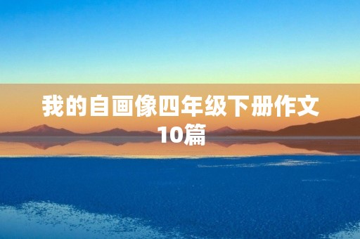 我的自画像四年级下册作文10篇 我的自画像四年级下册作文10篇